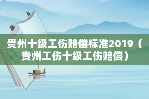 貴州十級(jí)工傷賠償標(biāo)準(zhǔn)2019（貴州工傷十級(jí)工傷賠償）