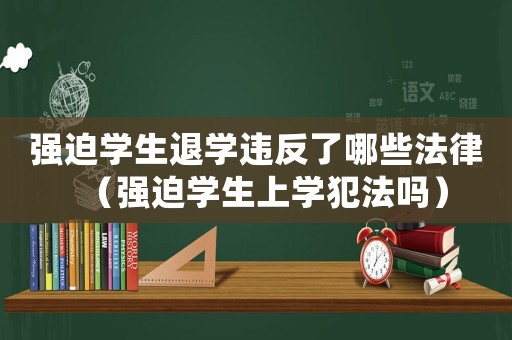 強迫學生退學違反了哪些法律（強迫學生上學犯法嗎）