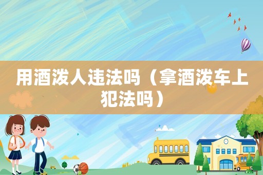 用酒潑人違法嗎（拿酒潑車上犯法嗎）