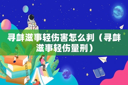 尋釁滋事輕傷害怎么判（尋釁滋事輕傷量刑）