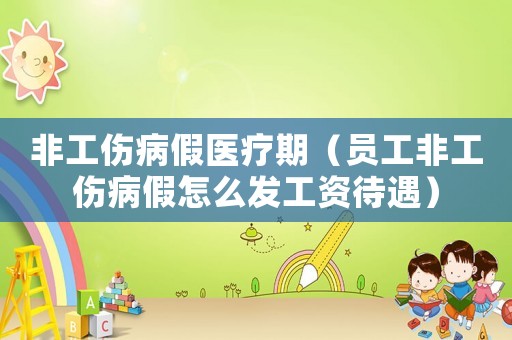 非工傷病假醫療期（員工非工傷病假怎么發工資待遇）
