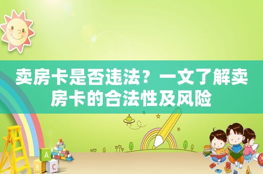 賣房卡是否違法？一文了解賣房卡的合法性及風險
