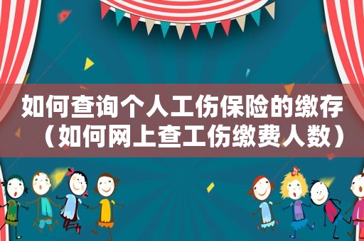 如何查詢個人工傷保險的繳存（如何網上查工傷繳費人數）