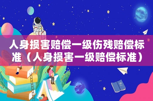 人身?yè)p害賠償一級(jí)傷殘賠償標(biāo)準(zhǔn)（人身?yè)p害一級(jí)賠償標(biāo)準(zhǔn)）