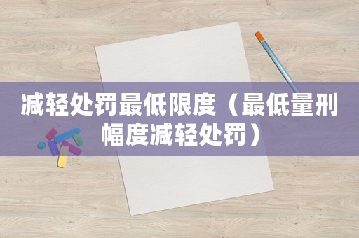 減輕處罰最低限度（最低量刑幅度減輕處罰）