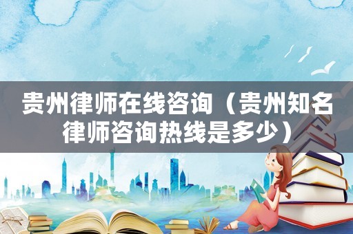 貴州律師在線咨詢（貴州知名律師咨詢熱線是多少）