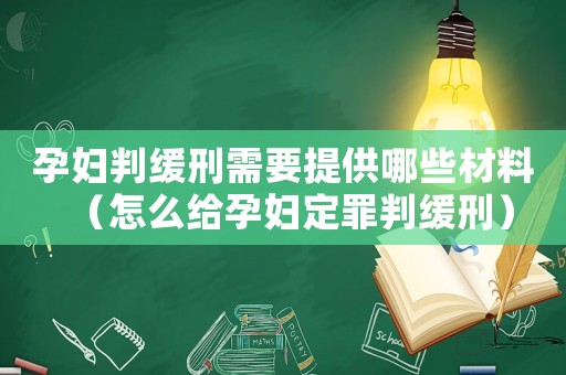 孕婦判緩刑需要提供哪些材料（怎么給孕婦定罪判緩刑）