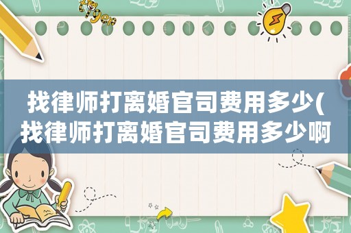 找律師打離婚官司費(fèi)用多少(找律師打離婚官司費(fèi)用多少啊)