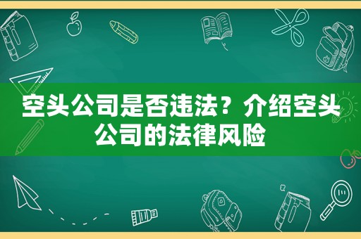 空頭公司是否違法？介紹空頭公司的法律風(fēng)險(xiǎn)