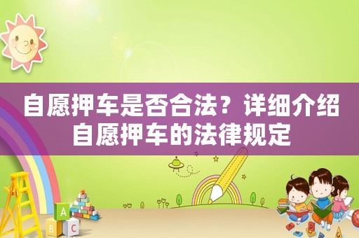 自愿押車是否合法？詳細介紹自愿押車的法律規定