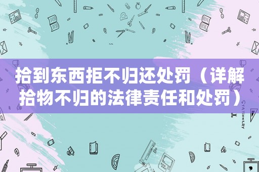 拾到東西拒不歸還處罰（詳解拾物不歸的法律責任和處罰）