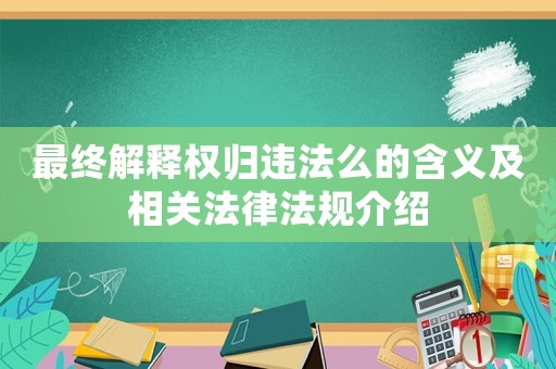 最終解釋權(quán)歸違法么的含義及相關(guān)法律法規(guī)介紹
