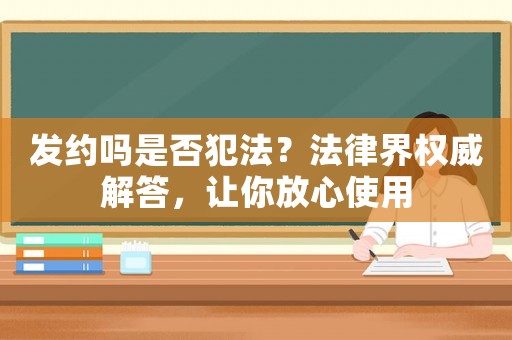 發約嗎是否犯法？法律界權威解答，讓你放心使用