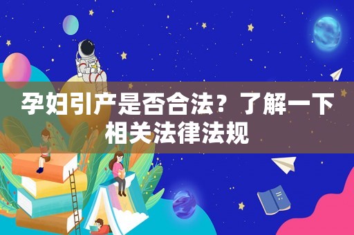 孕婦引產(chǎn)是否合法？了解一下相關(guān)法律法規(guī)
