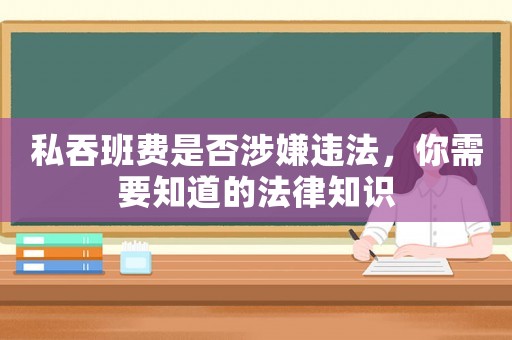 私吞班費(fèi)是否涉嫌違法，你需要知道的法律知識(shí)