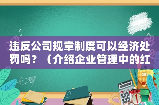 違反公司規(guī)章制度可以經(jīng)濟處罰嗎？（介紹企業(yè)管理中的紅線問題）