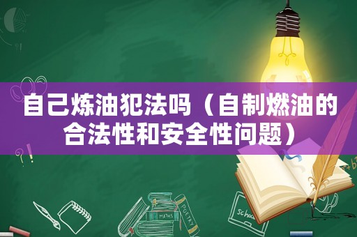 自己煉油犯法嗎（自制燃油的合法性和安全性問(wèn)題）