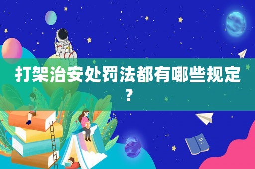打架治安處罰法都有哪些規(guī)定？