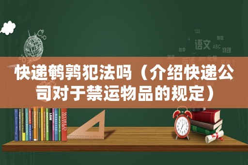 快遞鵪鶉犯法嗎（介紹快遞公司對于禁運物品的規定）
