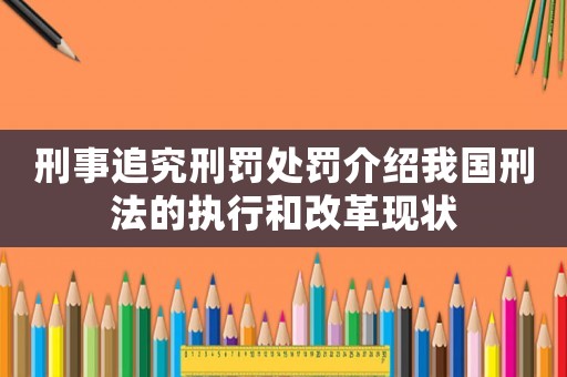 刑事追究刑罰處罰介紹我國刑法的執行和改革現狀