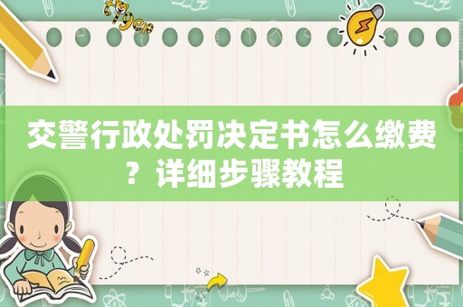 交警行政處罰決定書怎么繳費？詳細步驟教程