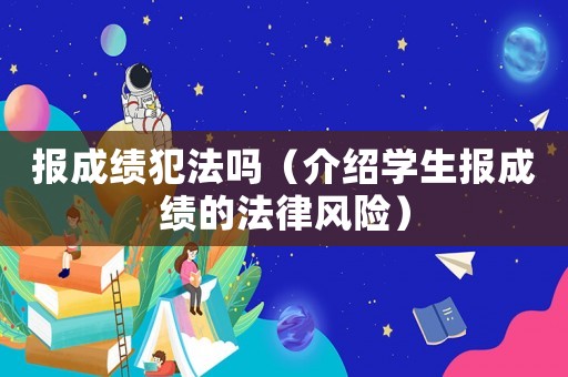 報成績犯法嗎（介紹學生報成績的法律風險）