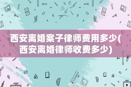 西安離婚案子律師費(fèi)用多少(西安離婚律師收費(fèi)多少)