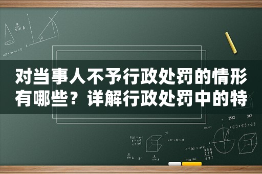 對當事人不予行政處罰的情形有哪些？詳解行政處罰中的特殊情況