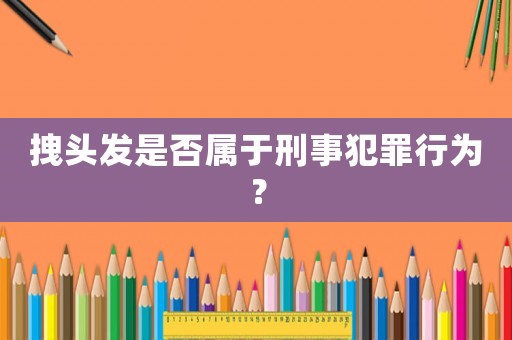 拽頭發是否屬于刑事犯罪行為？