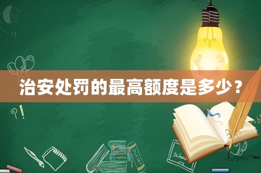 治安處罰的最高額度是多少？