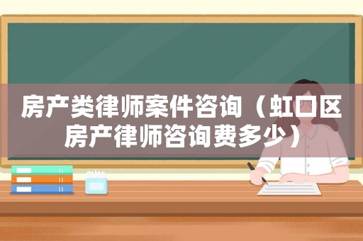 房產類律師案件咨詢（虹口區房產律師咨詢費多少）