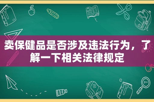 賣保健品是否涉及違法行為，了解一下相關法律規定