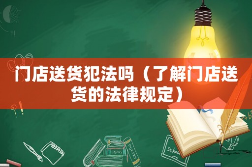 門店送貨犯法嗎（了解門店送貨的法律規(guī)定）