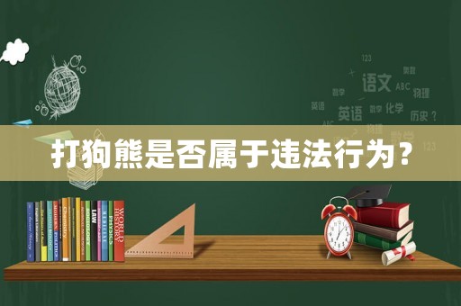 打狗熊是否屬于違法行為？