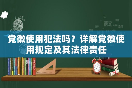 黨徽使用犯法嗎？詳解黨徽使用規(guī)定及其法律責任