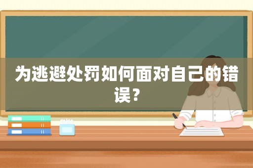 為逃避處罰如何面對自己的錯誤？