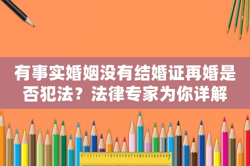 有事實婚姻沒有結婚證再婚是否犯法？法律專家為你詳解