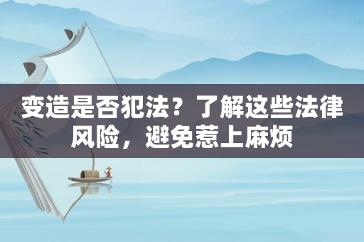 變造是否犯法？了解這些法律風險，避免惹上麻煩