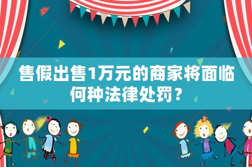 售假出售1萬元的商家將面臨何種法律處罰？