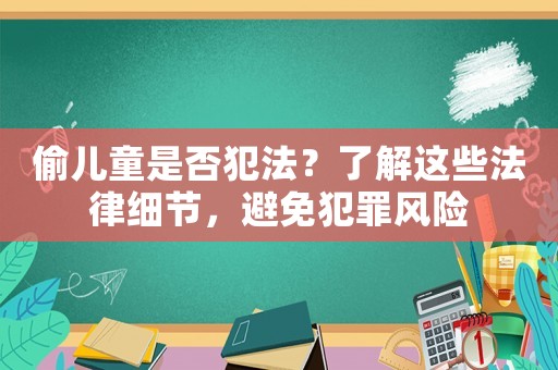 偷兒童是否犯法？了解這些法律細節，避免犯罪風險