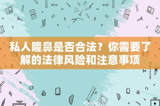 私人隆鼻是否合法？你需要了解的法律風(fēng)險(xiǎn)和注意事項(xiàng)