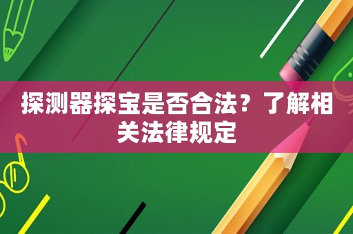 探測器探寶是否合法？了解相關法律規定