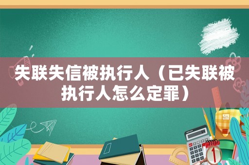 失聯失信被執行人（已失聯被執行人怎么定罪）