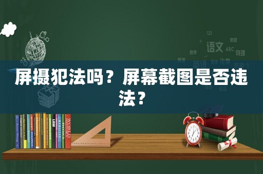 屏攝犯法嗎？屏幕截圖是否違法？