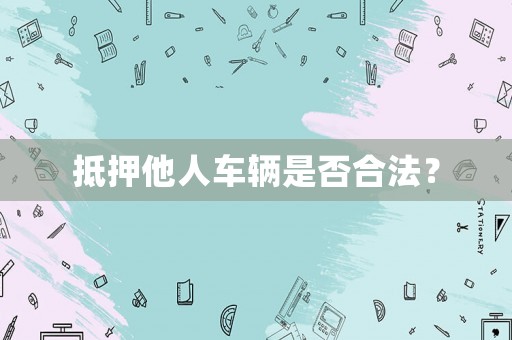 抵押他人車輛是否合法？