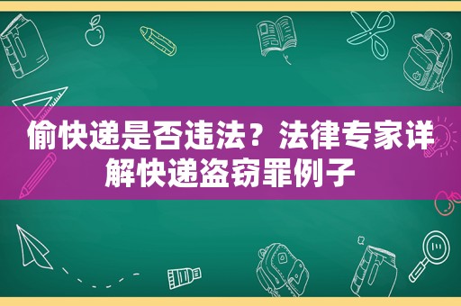 偷快遞是否違法？法律專家詳解快遞盜竊罪例子