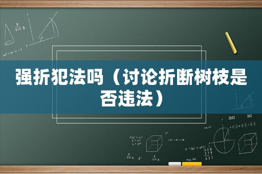 強折犯法嗎（討論折斷樹枝是否違法）
