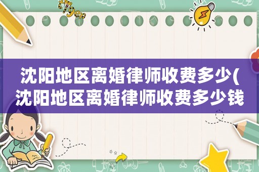 沈陽地區離婚律師收費多少(沈陽地區離婚律師收費多少錢)