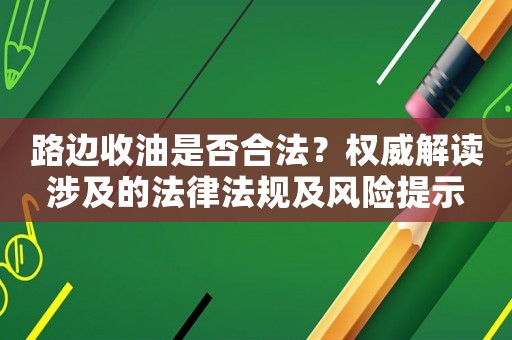 路邊收油是否合法？權威解讀涉及的法律法規及風險提示
