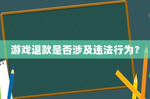 游戲退款是否涉及違法行為？